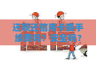 还呗还信用卡要手续费吗？安全吗？怎么收费？