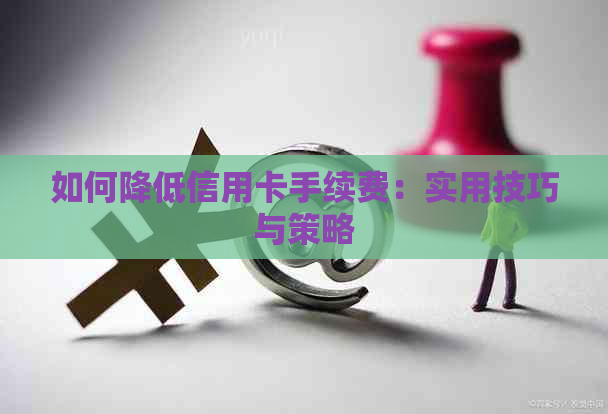 如何降低信用卡手续费：实用技巧与策略