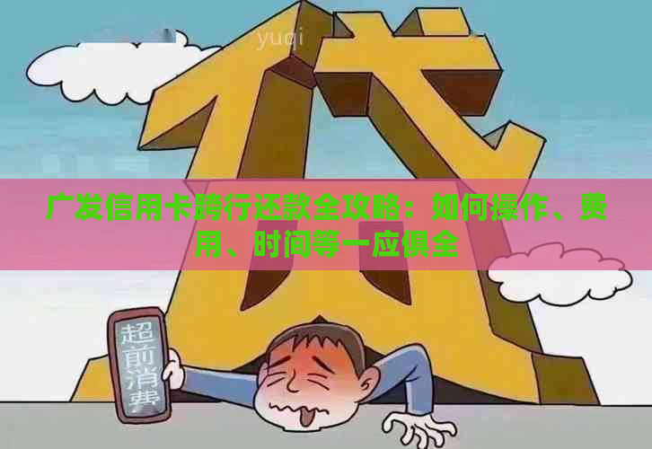 广发信用卡跨行还款全攻略：如何操作、费用、时间等一应俱全