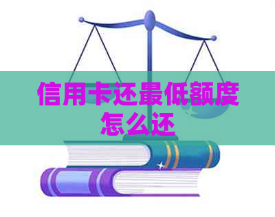 信用卡还更低额度怎么还