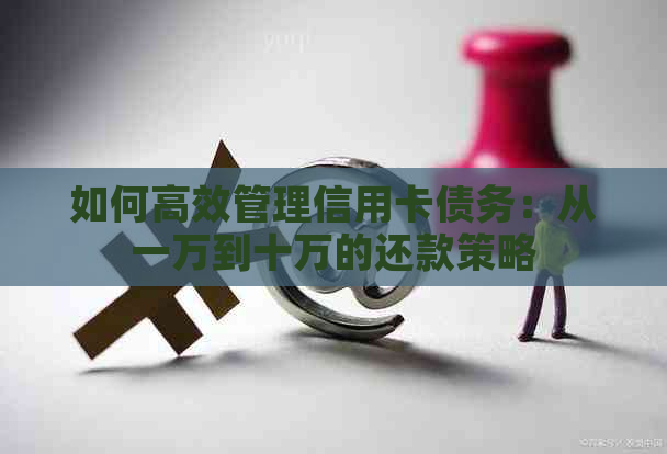 如何高效管理信用卡债务：从一万到十万的还款策略