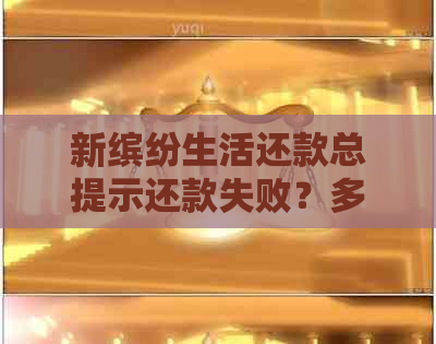 新缤纷生活还款总提示还款失败？多种解决方法一网打尽！