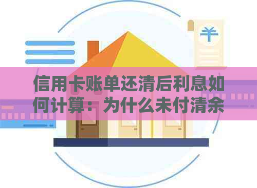 信用卡账单还清后利息如何计算：为什么未付清余额仍有利息？