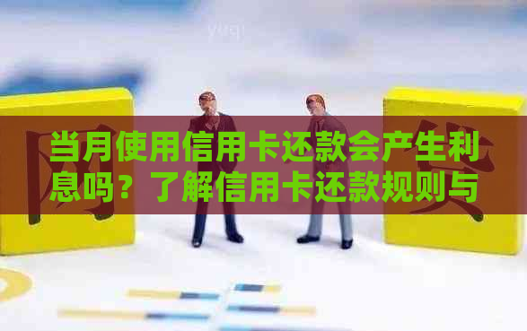 当月使用信用卡还款会产生利息吗？了解信用卡还款规则与相关费用