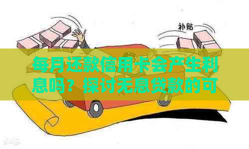 每月还款信用卡会产生利息吗？探讨无息贷款的可能性