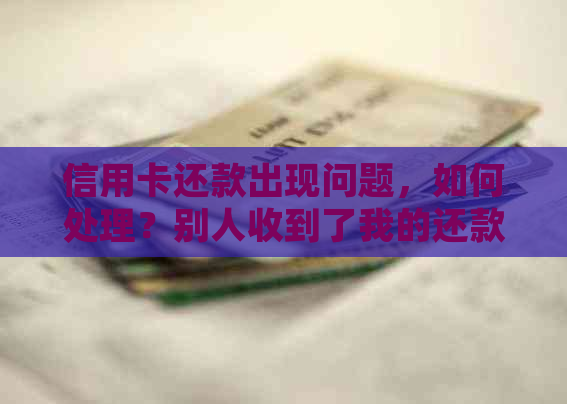 信用卡还款出现问题，如何处理？别人收到了我的还款，我该如何追回？