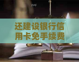 还建设银行信用卡免手续费：如何操作及注意事项