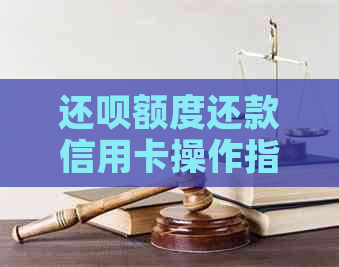 还呗额度还款信用卡操作指南：如何进行还款？