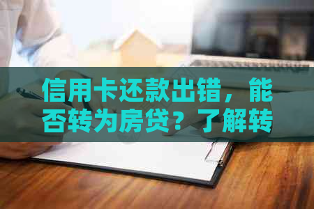 信用卡还款出错，能否转为房贷？了解转换操作及注意事项