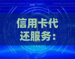 信用卡代还服务： 安全、高效、灵活的还款解决方案