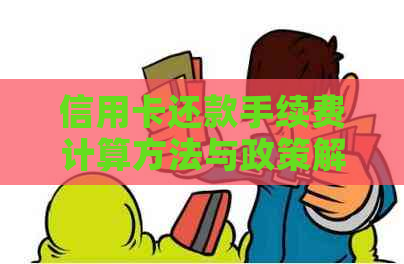 信用卡还款手续费计算方法与政策解析：全面了解还款过程中可能产生的费用