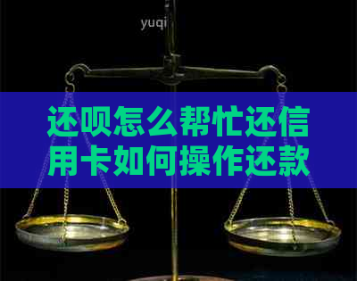 还呗怎么帮忙还信用卡如何操作还款？