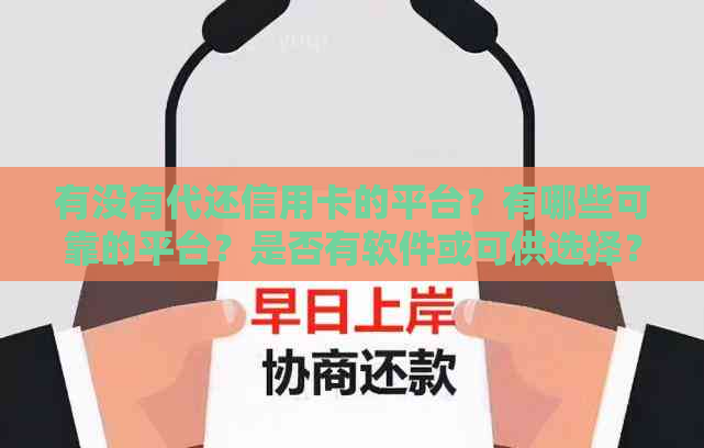 有没有代还信用卡的平台？有哪些可靠的平台？是否有软件或可供选择？