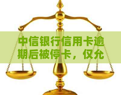 中信银行信用卡逾期后被停卡，仅允还更低还款额