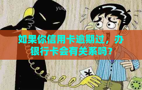 如果你信用卡逾期过，办银行卡会有关系吗？