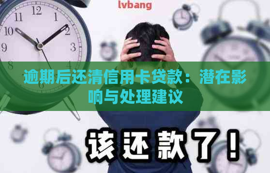 逾期后还清信用卡贷款：潜在影响与处理建议