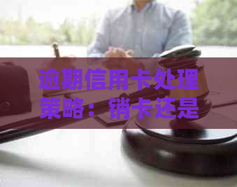 逾期信用卡处理策略：销卡还是继续使用？如何避免逾期影响信用评分？