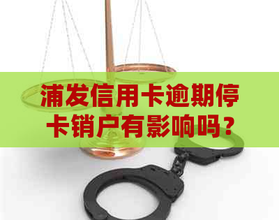 浦发信用卡逾期停卡销户有影响吗？如何处理？