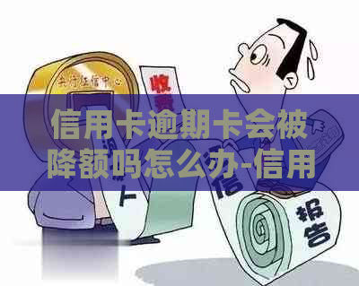 信用卡逾期卡会被降额吗怎么办-信用卡逾期卡会被降额吗怎么办理