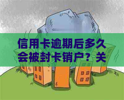 信用卡逾期后多久会被封卡销户？关键因素与影响解析