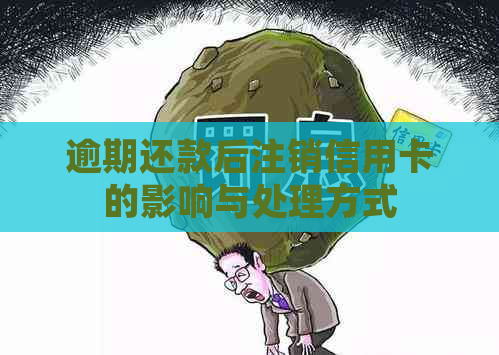 逾期还款后注销信用卡的影响与处理方式