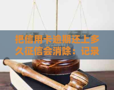 把信用卡逾期还上多久会消除：记录清除时间与影响因素解析