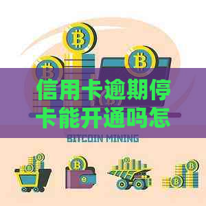 信用卡逾期停卡能开通吗怎么办-信用卡逾期停卡能开通吗怎么办理