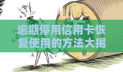 逾期停用信用卡恢复使用的方法大揭秘：如何激活已停用的信用卡？