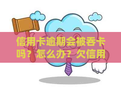 信用卡逾期会被吞卡吗？怎么办？欠信用卡逾期会被公安局抓吗？影响大！