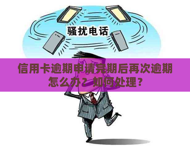 信用卡逾期申请完期后再次逾期怎么办？如何处理？