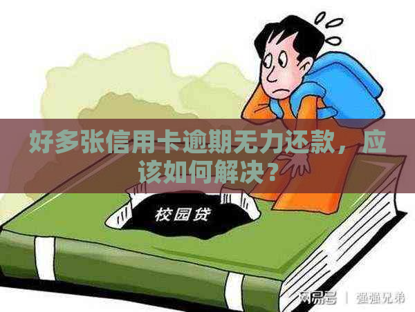 好多张信用卡逾期无力还款，应该如何解决？