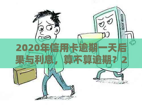 2020年信用卡逾期一天后果与利息，算不算逾期？21年信用卡逾期一天情况