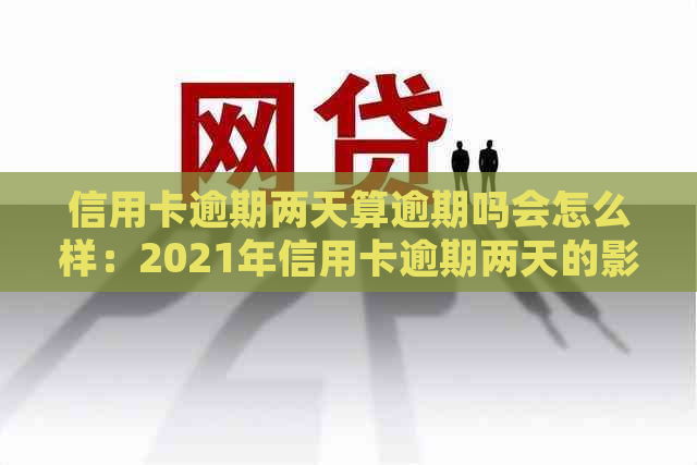 信用卡逾期两天算逾期吗会怎么样：2021年信用卡逾期两天的影响及处理方法