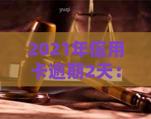 2021年信用卡逾期2天：如何处理？后果是什么？解决方法大全！