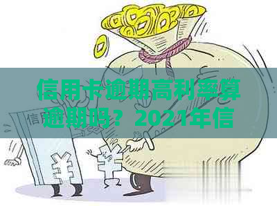 信用卡逾期高利率算逾期吗？2021年信用卡逾期利息怎么算？