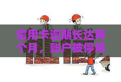 信用卡逾期长达两个月，账户被停用：解决策略和影响分析