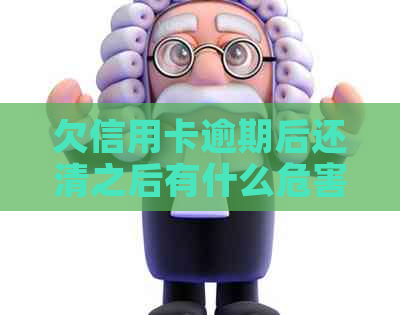 欠信用卡逾期后还清之后有什么危害：了解还款后的影响