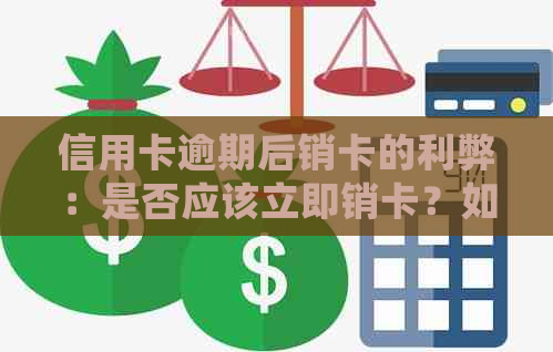 信用卡逾期后销卡的利弊：是否应该立即销卡？如何妥善处理信用卡逾期问题？