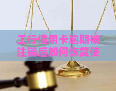 工行信用卡逾期被注销后如何恢复使用