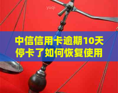 中信信用卡逾期10天停卡了如何恢复使用？