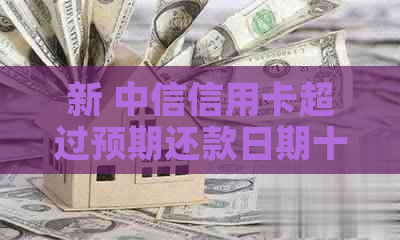 新 中信信用卡超过预期还款日期十几天，该如何解决？