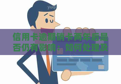 信用卡逾期销卡两年后是否仍有影响：如何处理及重新申请？