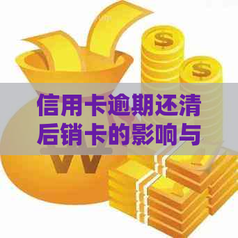 信用卡逾期还清后销卡的影响与恢复：、车贷以及后续处理