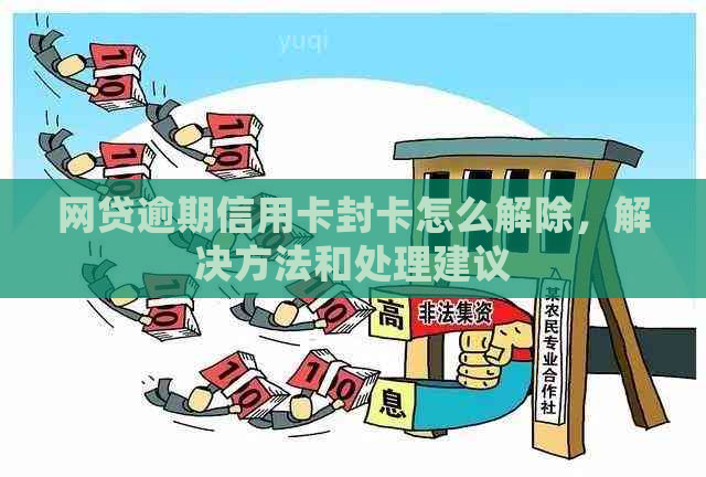 网贷逾期信用卡封卡怎么解除，解决方法和处理建议