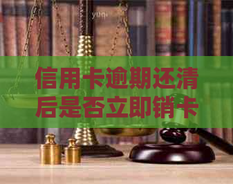 信用卡逾期还清后是否立即销卡？解答及可能的影响全解析