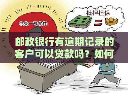 邮政银行有逾期记录的客户可以贷款吗？如何处理不良信用记录？