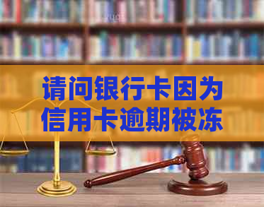 请问银行卡因为信用卡逾期被冻结了怎么办？