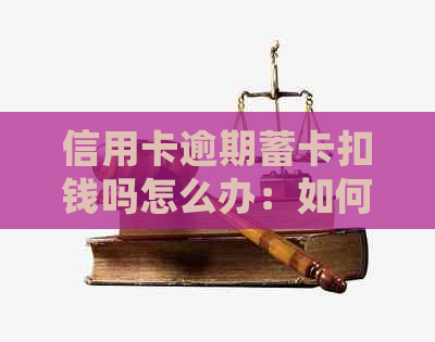 信用卡逾期蓄卡扣钱吗怎么办：如何处理和避免自动扣除？