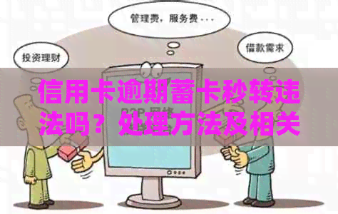 信用卡逾期蓄卡秒转违法吗？处理方法及相关问题解答。