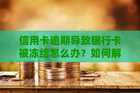 信用卡逾期导致银行卡被冻结怎么办？如何解决这个问题？